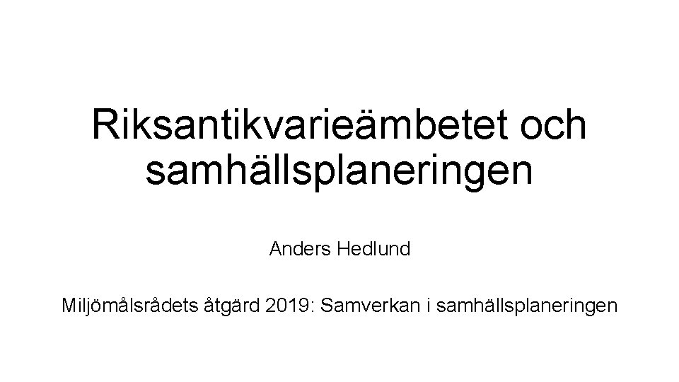 Riksantikvarieämbetet och samhällsplaneringen Anders Hedlund Miljömålsrådets åtgärd 2019: Samverkan i samhällsplaneringen 