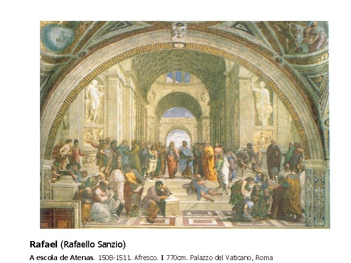 Rafael (Rafaello Sanzio) A escola de Atenas. 1508 -1511. Afresco. I 770 cm. Palazzo