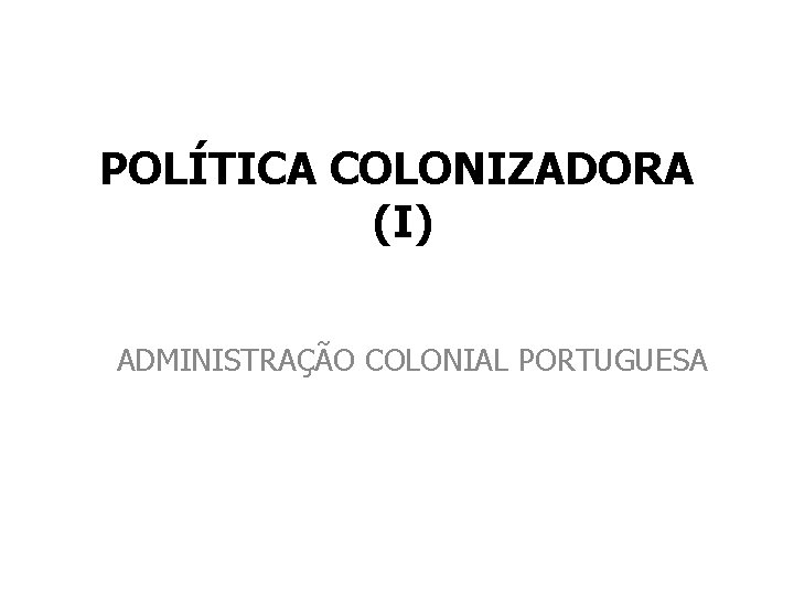 POLÍTICA COLONIZADORA (I) ADMINISTRAÇÃO COLONIAL PORTUGUESA 
