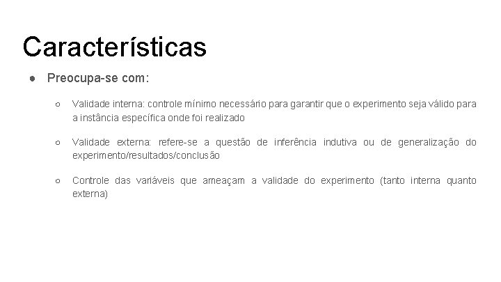 Características ● Preocupa-se com: ○ Validade interna: controle mínimo necessário para garantir que o