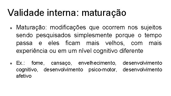 Validade interna: maturação ● Maturação: modificações que ocorrem nos sujeitos sendo pesquisados simplesmente porque