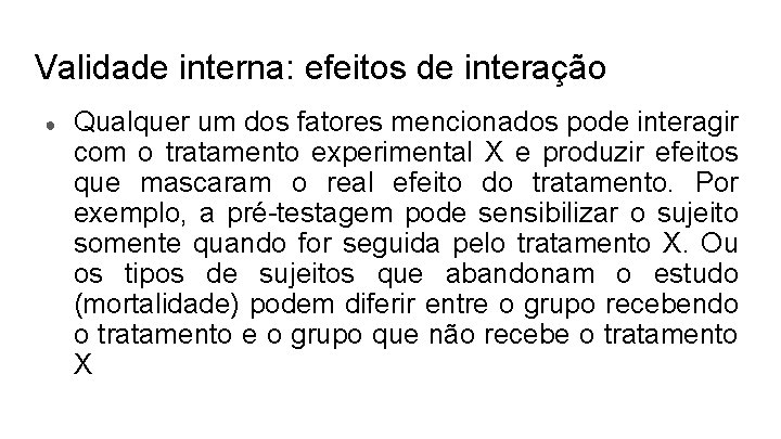 Validade interna: efeitos de interação ● Qualquer um dos fatores mencionados pode interagir com