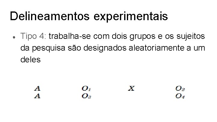 Delineamentos experimentais ● Tipo 4: trabalha-se com dois grupos e os sujeitos da pesquisa