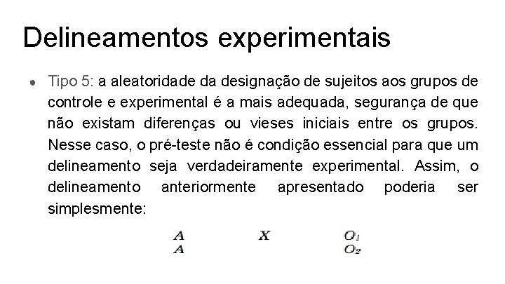 Delineamentos experimentais ● Tipo 5: a aleatoridade da designação de sujeitos aos grupos de