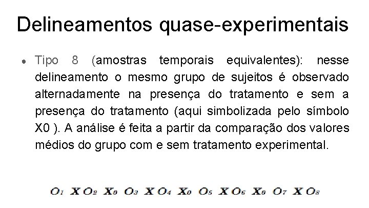 Delineamentos quase-experimentais ● Tipo 8 (amostras temporais equivalentes): nesse delineamento o mesmo grupo de