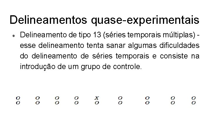 Delineamentos quase-experimentais ● Delineamento de tipo 13 (séries temporais múltiplas) esse delineamento tenta sanar