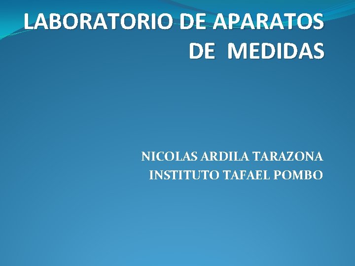 LABORATORIO DE APARATOS DE MEDIDAS NICOLAS ARDILA TARAZONA INSTITUTO TAFAEL POMBO 