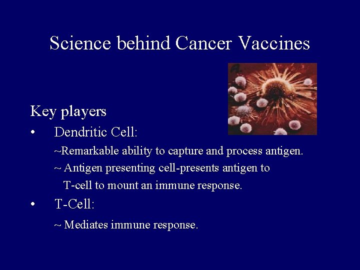 Science behind Cancer Vaccines Key players • Dendritic Cell: ~Remarkable ability to capture and