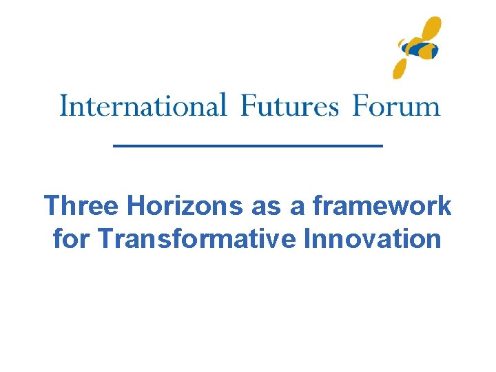 Three Horizons as a framework for Transformative Innovation Three Horizons as a framework for Transformative Innovation