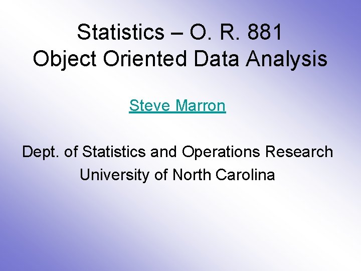 Statistics – O. R. 881 Object Oriented Data Analysis Steve Marron Dept. of Statistics