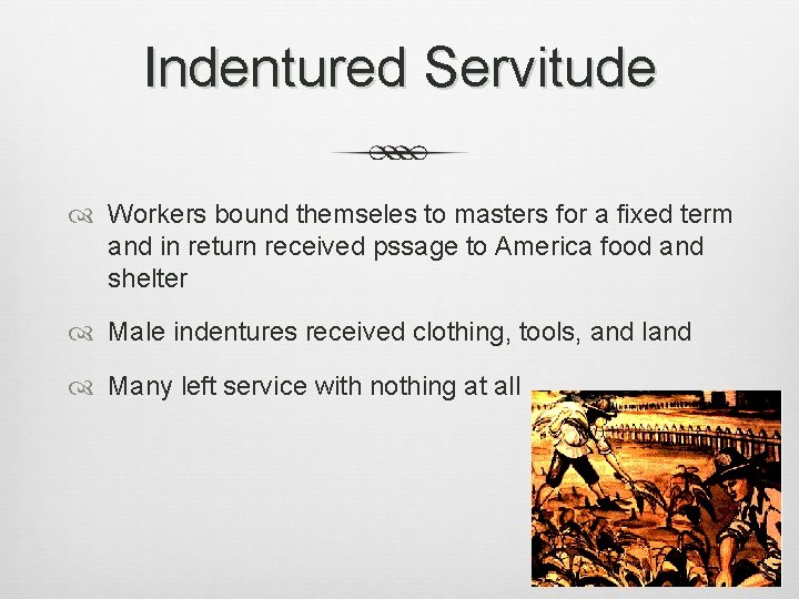 Indentured Servitude Workers bound themseles to masters for a fixed term and in return