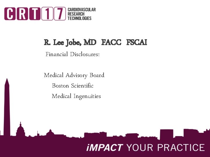 R. Lee Jobe, MD FACC FSCAI Financial Disclosures: Medical Advisory Board Boston Scientific Medical