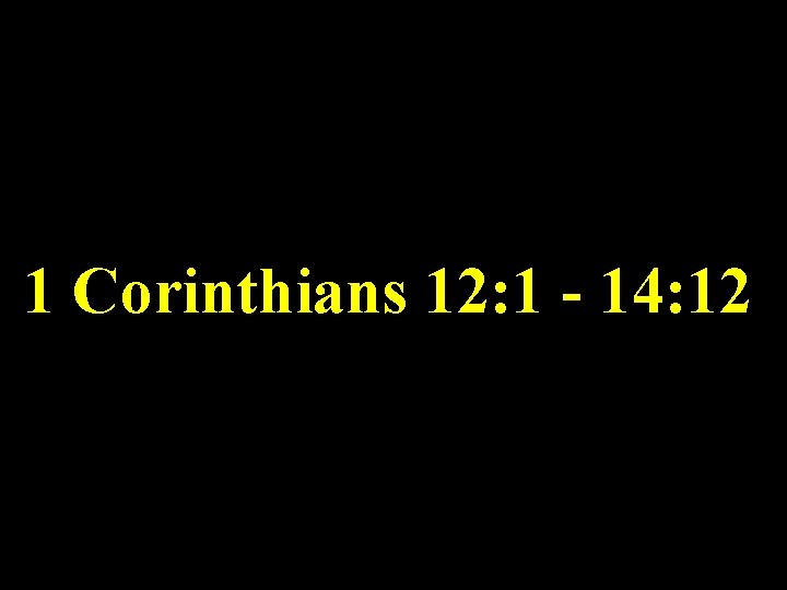 1 Corinthians 12: 1 - 14: 12 