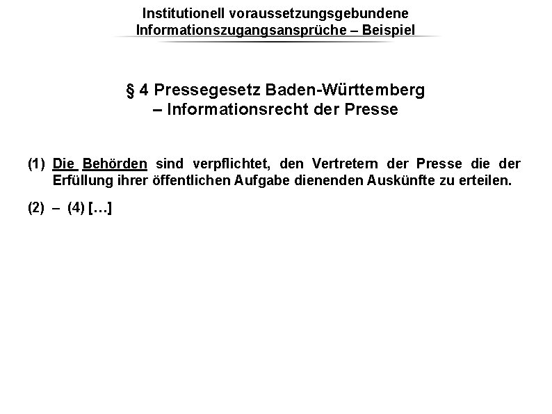 Institutionell voraussetzungsgebundene Informationszugangsansprüche – Beispiel § 4 Pressegesetz Baden-Württemberg – Informationsrecht der Presse (1) Institutionell voraussetzungsgebundene Informationszugangsansprüche – Beispiel § 4 Pressegesetz Baden-Württemberg – Informationsrecht der Presse (1)