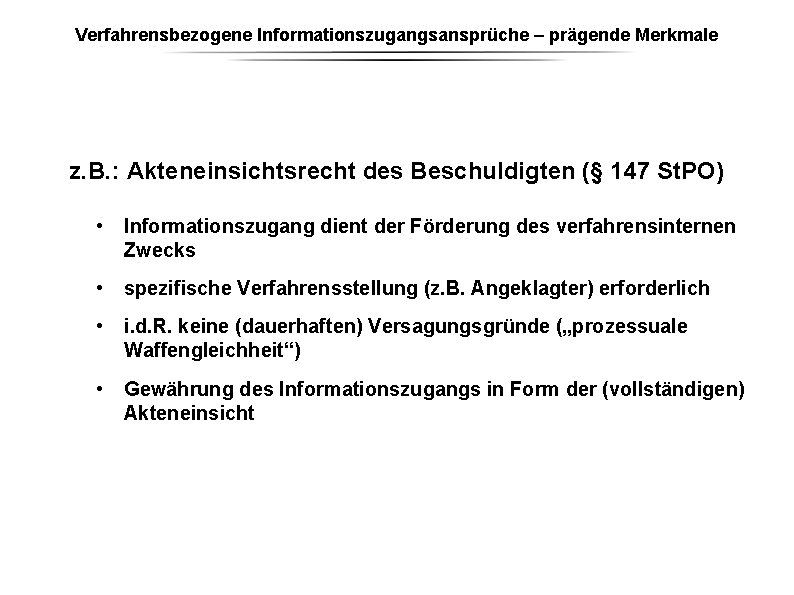 Verfahrensbezogene Informationszugangsansprüche – prägende Merkmale z. B. : Akteneinsichtsrecht des Beschuldigten (§ 147 St. Verfahrensbezogene Informationszugangsansprüche – prägende Merkmale z. B. : Akteneinsichtsrecht des Beschuldigten (§ 147 St.