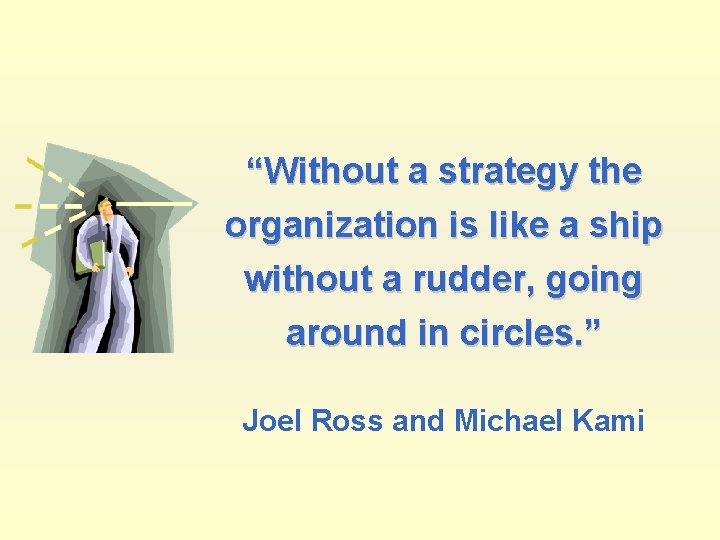 “Without a strategy the organization is like a ship without a rudder, going around