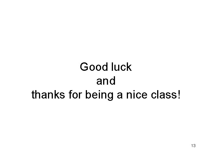 Good luck and thanks for being a nice class! 13 