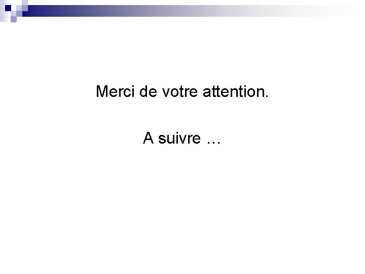 Merci de votre attention. A suivre … 