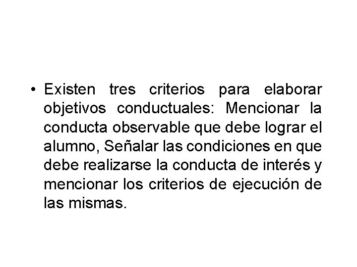  • Existen tres criterios para elaborar objetivos conductuales: Mencionar la conducta observable que