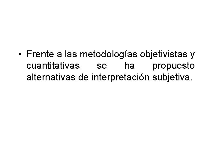  • Frente a las metodologías objetivistas y cuantitativas se ha propuesto alternativas de