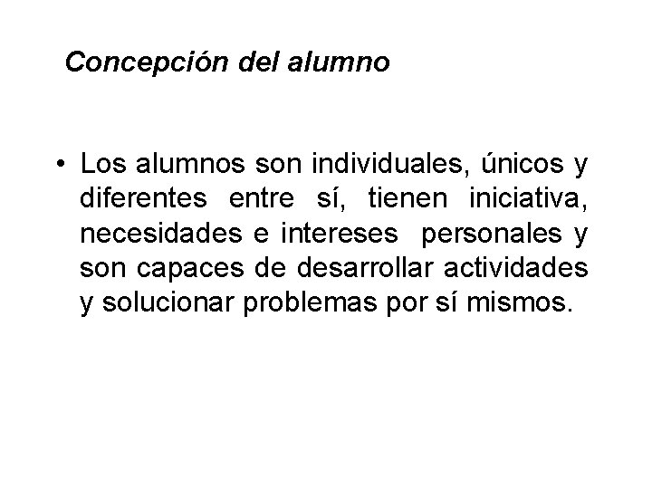  Concepción del alumno • Los alumnos son individuales, únicos y diferentes entre sí,