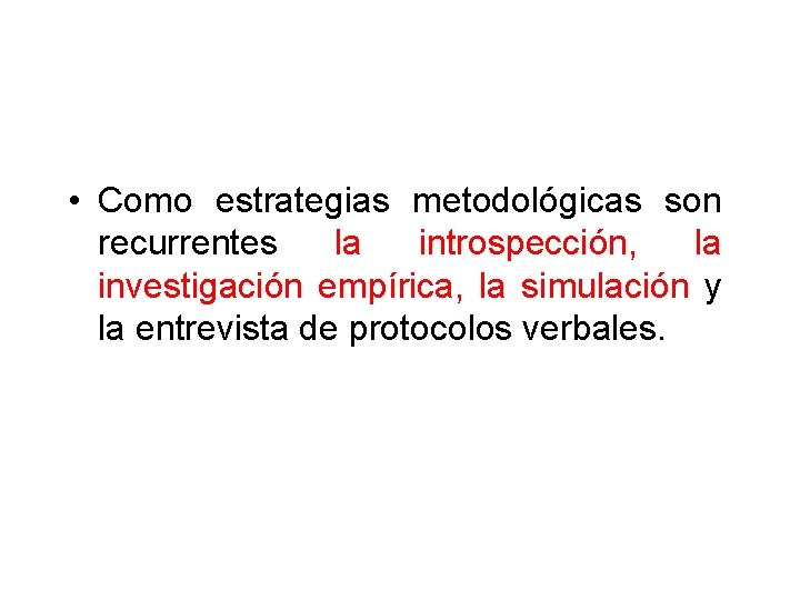  • Como estrategias metodológicas son recurrentes la introspección, la investigación empírica, la simulación