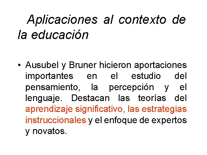  Aplicaciones al contexto de la educación • Ausubel y Bruner hicieron aportaciones importantes