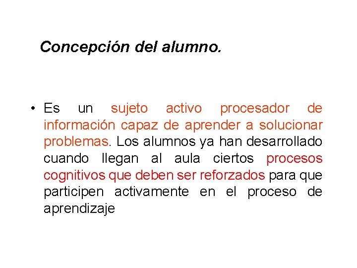  Concepción del alumno. • Es un sujeto activo procesador de información capaz de