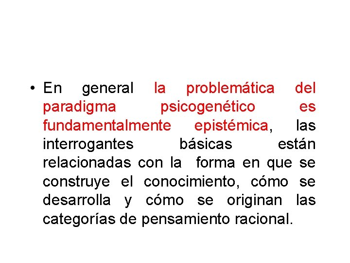  • En general la problemática del paradigma psicogenético es fundamentalmente epistémica, las interrogantes