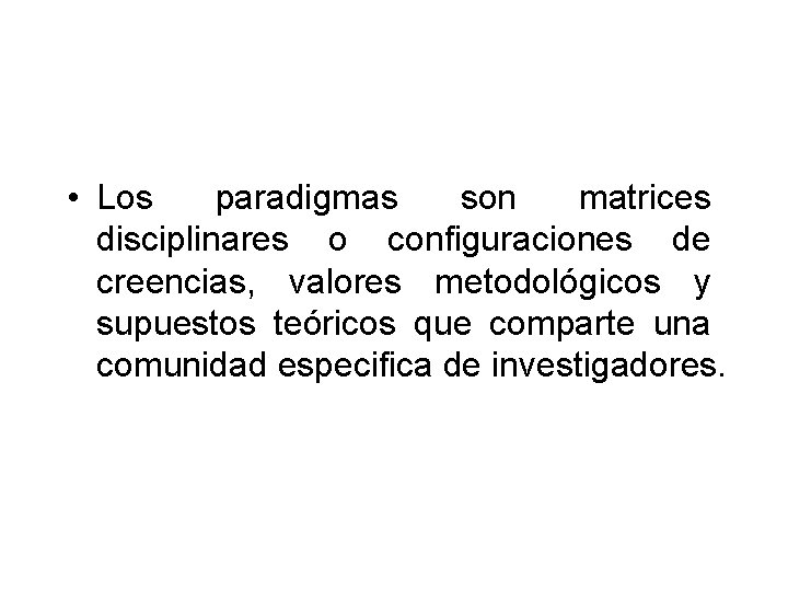  • Los paradigmas son matrices disciplinares o configuraciones de creencias, valores metodológicos y