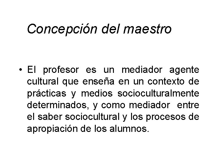  Concepción del maestro • El profesor es un mediador agente cultural que enseña