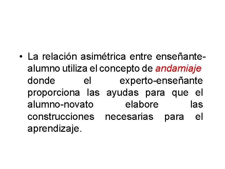  • La relación asimétrica entre enseñantealumno utiliza el concepto de andamiaje donde el