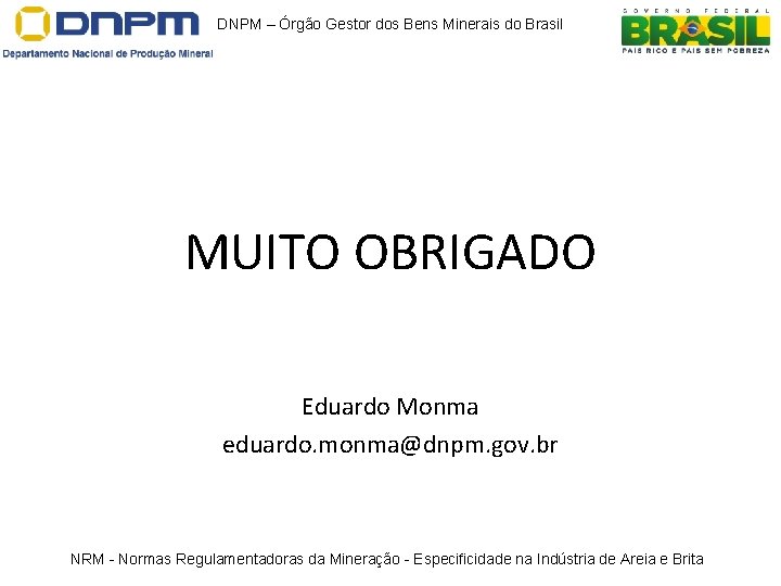 DNPM – Órgão Gestor dos Bens Minerais do Brasil MUITO OBRIGADO Eduardo Monma eduardo. DNPM – Órgão Gestor dos Bens Minerais do Brasil MUITO OBRIGADO Eduardo Monma eduardo.