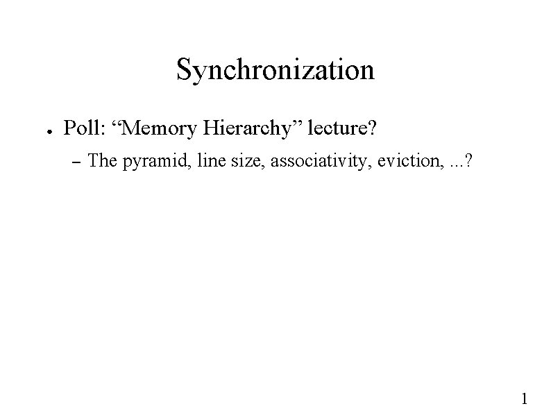Synchronization ● Poll: “Memory Hierarchy” lecture? – The pyramid, line size, associativity, eviction, .