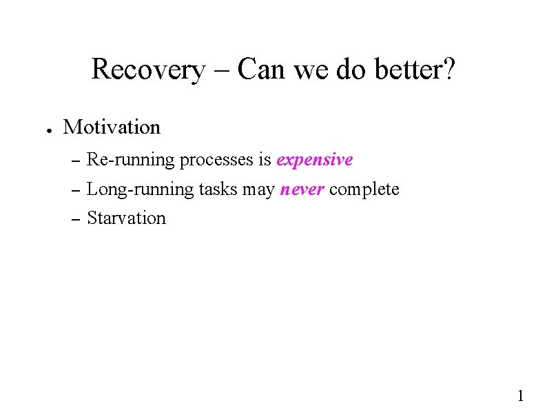 Recovery – Can we do better? ● Motivation – Re-running processes is expensive –