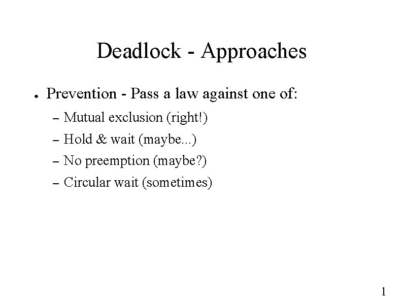 Deadlock - Approaches ● Prevention - Pass a law against one of: – Mutual