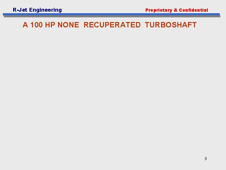 R-Jet Engineering Proprietary & Confidential A 100 HP NONE RECUPERATED TURBOSHAFT 9 