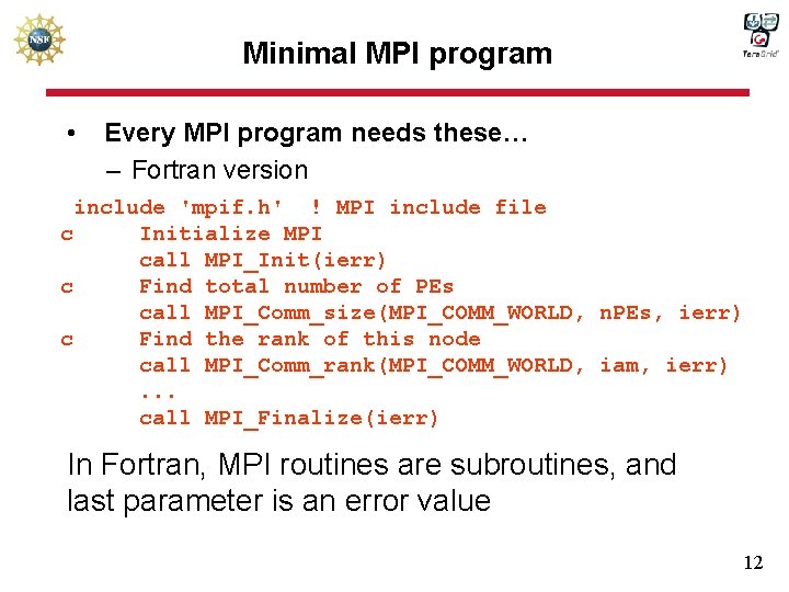 Minimal MPI program • Every MPI program needs these… – Fortran version include 'mpif.