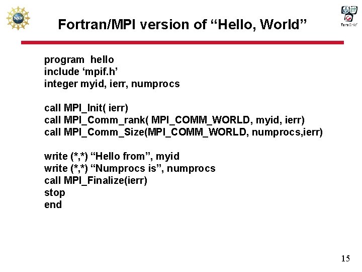 Fortran/MPI version of “Hello, World” program hello include ‘mpif. h’ integer myid, ierr, numprocs