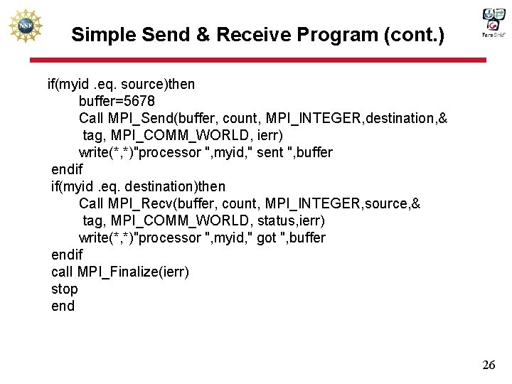 Simple Send & Receive Program (cont. ) if(myid. eq. source)then buffer=5678 Call MPI_Send(buffer, count,