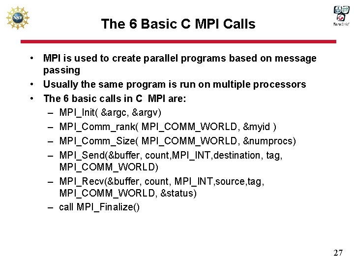 The 6 Basic C MPI Calls • MPI is used to create parallel programs