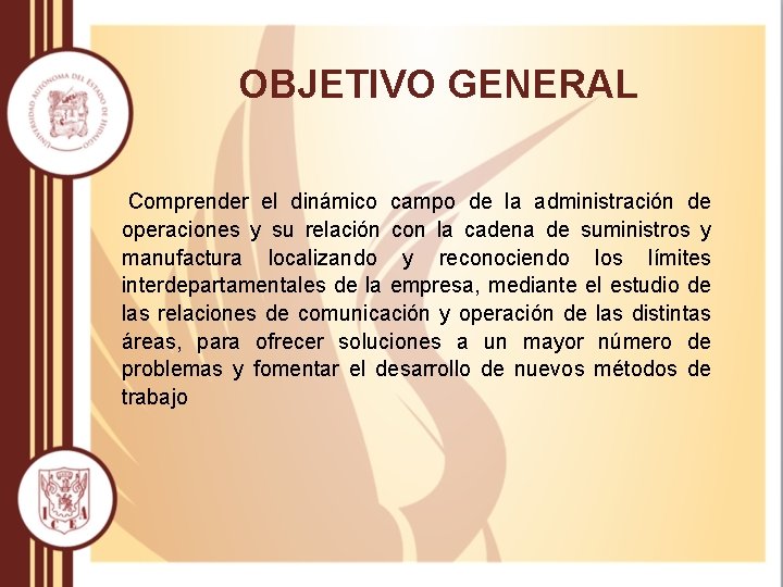 OBJETIVO GENERAL Comprender el dinámico campo de la administración de operaciones y su relación