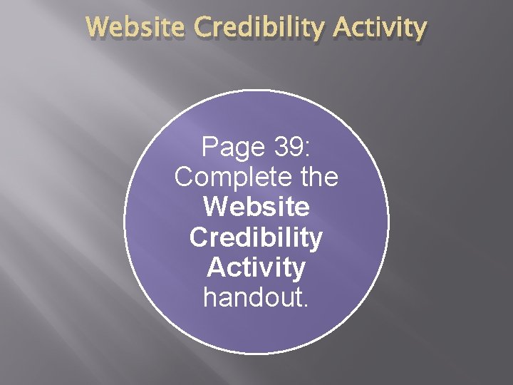Website Credibility Activity Page 39: Complete the Website Credibility Activity handout. 