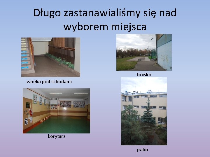 Długo zastanawialiśmy się nad wyborem miejsca boisko wnęka pod schodami korytarz patio 