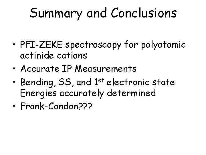 Summary and Conclusions • PFI-ZEKE spectroscopy for polyatomic actinide cations • Accurate IP Measurements