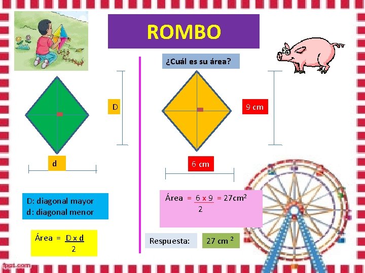 ROMBO ¿Cuál es su área? D 9 cm d D: diagonal mayor d: diagonal