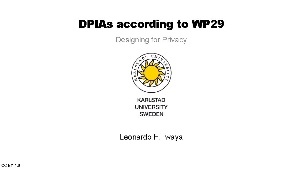 DPIAs according to WP 29 Designing for Privacy Leonardo H. Iwaya CC-BY-4. 0 