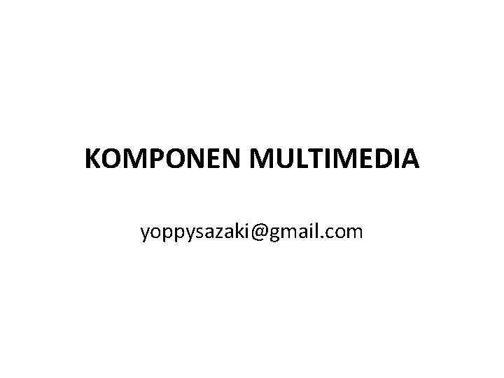 KOMPONEN MULTIMEDIA yoppysazaki@gmail. com 