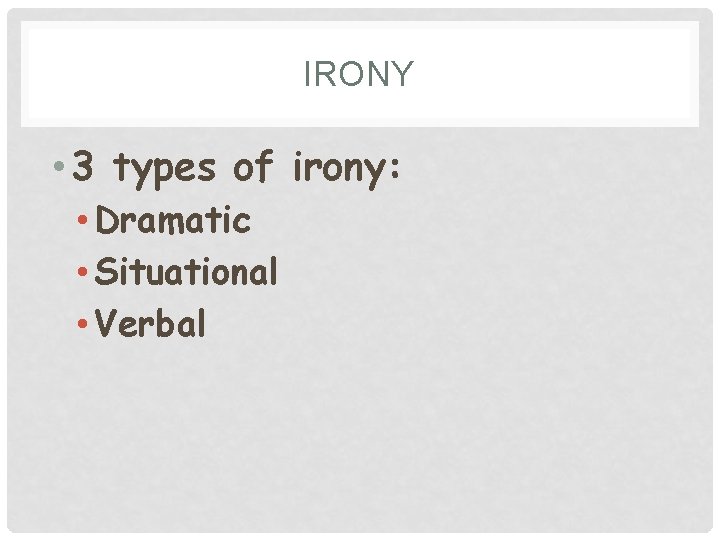 IRONY • 3 types of irony: • Dramatic • Situational • Verbal 