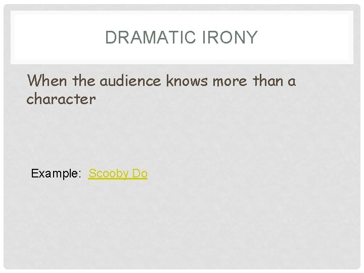 DRAMATIC IRONY When the audience knows more than a character Example: Scooby Do 